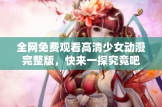 全网免费观看高清少女动漫完整版，快来一探究竟吧