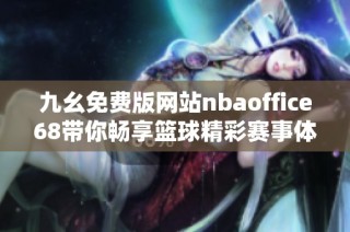 九幺免费版网站nbaoffice68带你畅享篮球精彩赛事体验