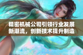 精密机械公司引领行业发展新潮流，创新技术提升制造效率