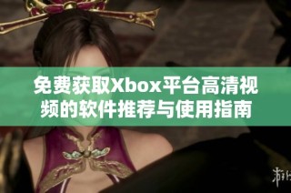 免费获取Xbox平台高清视频的软件推荐与使用指南