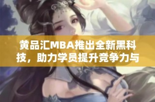 黄品汇MBA推出全新黑科技，助力学员提升竞争力与创新能力