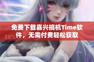 免费下载嘉兴搞机Time软件，无需付费轻松获取