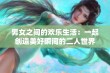 男女之间的欢乐生活：一起创造美好瞬间的二人世界