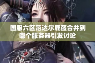 国服六区范达尔鹿盔合并到哪个服务器引发讨论