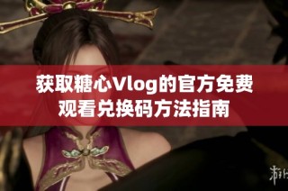 获取糖心Vlog的官方免费观看兑换码方法指南