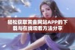 轻松获取黄金网站APP的下载与在线观看方法分享