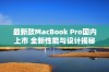 最新款MacBook Pro国内上市 全新性能与设计揭秘