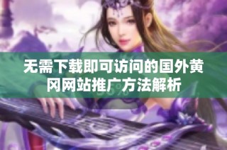 无需下载即可访问的国外黄冈网站推广方法解析