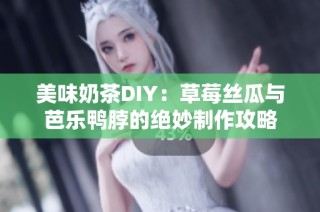 美味奶茶DIY：草莓丝瓜与芭乐鸭脖的绝妙制作攻略