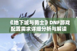 《地下城与勇士》DNF游戏配置需求详细分析与解读