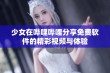 少女在哔哩哔哩分享免费软件的精彩视频与体验