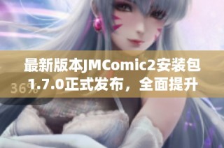 最新版本JMComic2安装包1.7.0正式发布，全面提升使用体验