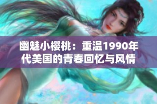 幽魅小樱桃：重温1990年代美国的青春回忆与风情