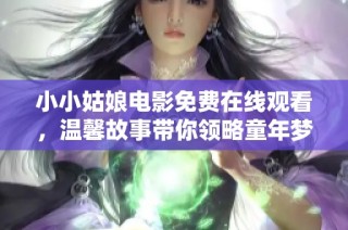 小小姑娘电影免费在线观看，温馨故事带你领略童年梦想