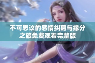 不可思议的感情纠葛与缘分之旅免费观看完整版