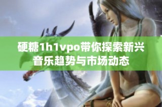 硬糖1h1vpo带你探索新兴音乐趋势与市场动态