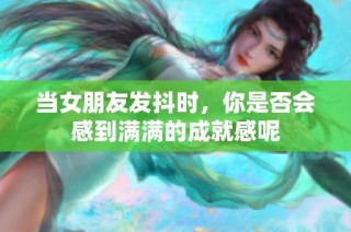 当女朋友发抖时，你是否会感到满满的成就感呢