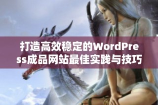 打造高效稳定的WordPress成品网站最佳实践与技巧分享