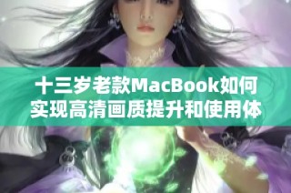 十三岁老款MacBook如何实现高清画质提升和使用体验优化