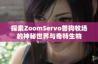 探索ZoomServo兽狗牧场的神秘世界与奇特生物