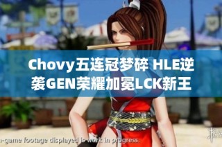 Chovy五连冠梦碎 HLE逆袭GEN荣耀加冕LCK新王