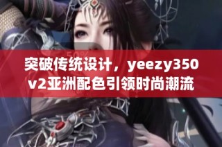 突破传统设计，yeezy350v2亚洲配色引领时尚潮流