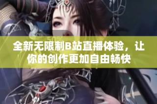 全新无限制B站直播体验，让你的创作更加自由畅快