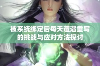 被系统绑定后每天遭遇重写的挑战与应对方法探讨