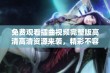 免费观看插曲视频完整版高清高清资源来袭，精彩不容错过