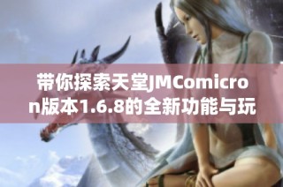 带你探索天堂JMComicron版本1.6.8的全新功能与玩法解析