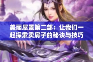 美丽屋景第二部：让我们一起探索卖房子的秘诀与技巧