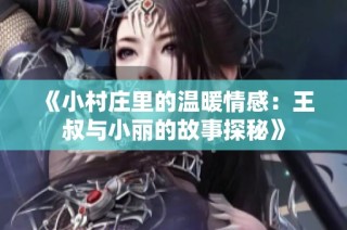 《小村庄里的温暖情感：王叔与小丽的故事探秘》