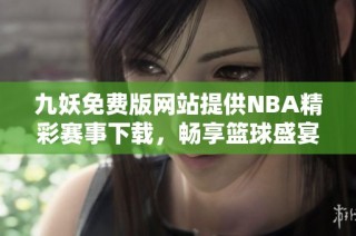 九妖免费版网站提供NBA精彩赛事下载，畅享篮球盛宴