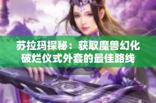 苏拉玛探秘：获取魔兽幻化破烂仪式外套的最佳路线