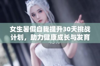 女生暑假自我提升30天挑战计划，助力健康成长与发育