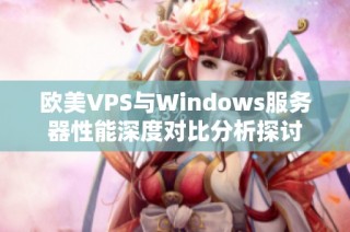 欧美VPS与Windows服务器性能深度对比分析探讨