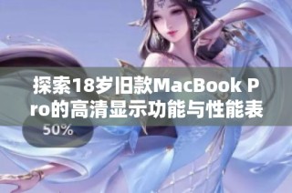 探索18岁旧款MacBook Pro的高清显示功能与性能表现