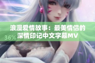 浪漫爱情故事：最美情侣的深情印记中文字幕MV