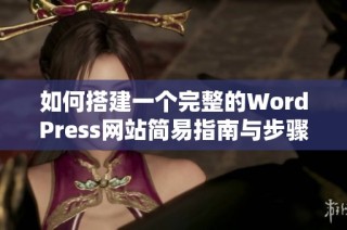 如何搭建一个完整的WordPress网站简易指南与步骤解析