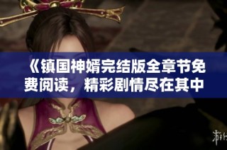 《镇国神婿完结版全章节免费阅读，精彩剧情尽在其中》