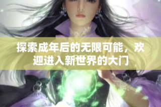 探索成年后的无限可能，欢迎进入新世界的大门