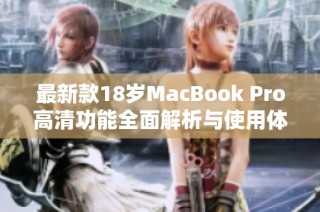 最新款18岁MacBook Pro高清功能全面解析与使用体验分享