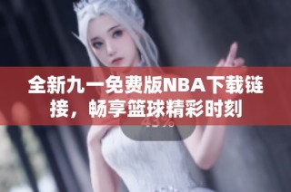 全新九一免费版NBA下载链接，畅享篮球精彩时刻