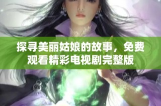 探寻美丽姑娘的故事，免费观看精彩电视剧完整版