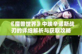 《魔兽世界》中埃辛诺斯战刃的详细解析与获取攻略