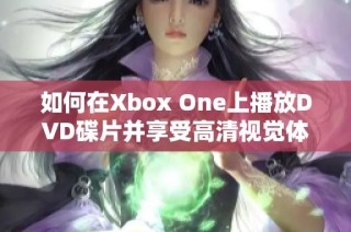 如何在Xbox One上播放DVD碟片并享受高清视觉体验