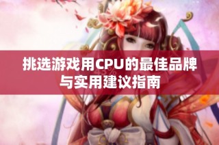 挑选游戏用CPU的最佳品牌与实用建议指南