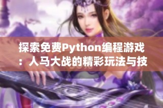 探索免费Python编程游戏：人马大战的精彩玩法与技巧