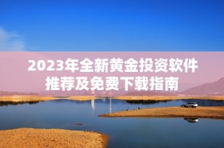 2023年全新黄金投资软件推荐及免费下载指南