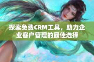 探索免费CRM工具，助力企业客户管理的最佳选择